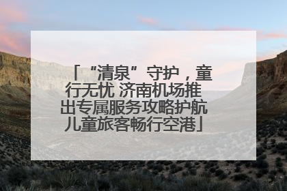 “清泉”守护，童行无忧 济南机场推出专属服务攻略护航儿童旅客畅行空港