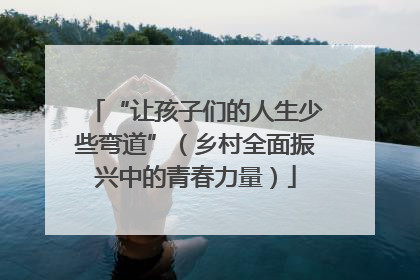 “让孩子们的人生少些弯道”（乡村全面振兴中的青春力量）
