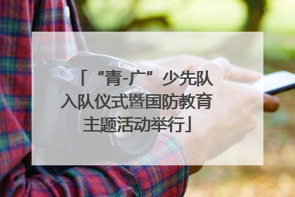 “青-广”少先队入队仪式暨国防教育主题活动举行