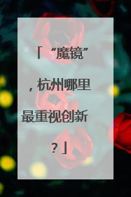 “魔镜”，杭州哪里最重视创新？