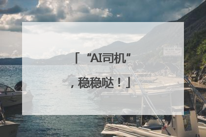 “AI司机”，稳稳哒！