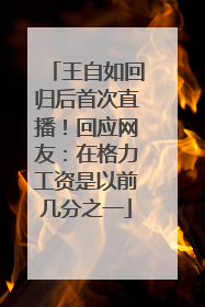 王自如回归后首次直播！回应网友：在格力工资是以前几分之一