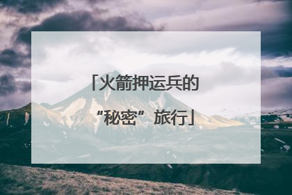 火箭押运兵的“秘密”旅行