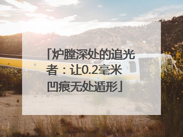 炉膛深处的追光者：让0.2毫米凹痕无处遁形