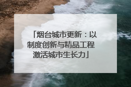 烟台城市更新：以制度创新与精品工程激活城市生长力