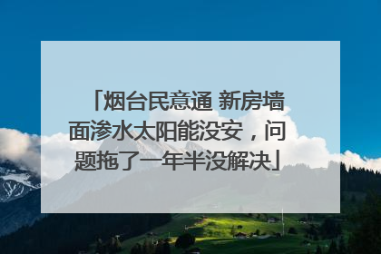 烟台民意通 新房墙面渗水太阳能没安，问题拖了一年半没解决