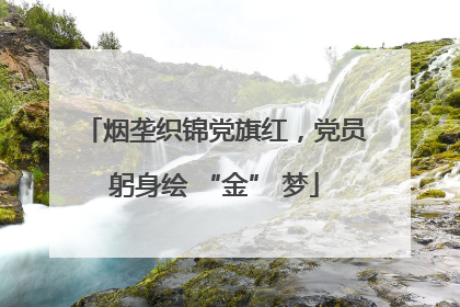 烟垄织锦党旗红，党员躬身绘 “金” 梦