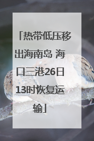 热带低压移出海南岛 海口三港26日13时恢复运输