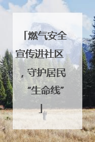 燃气安全宣传进社区，守护居民“生命线”
