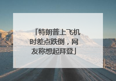特朗普上飞机时差点跌倒，网友称想起拜登