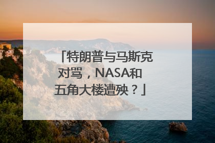 特朗普与马斯克对骂，NASA和五角大楼遭殃？