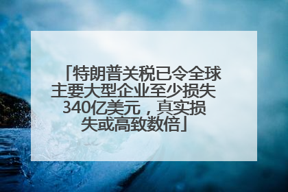 特朗普关税已令全球主要大型企业至少损失340亿美元，真实损失或高致数倍