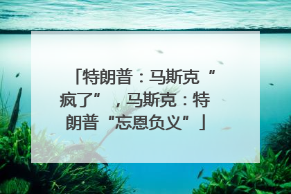 特朗普：马斯克“疯了”，马斯克：特朗普“忘恩负义”