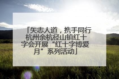 矢志人道，携手同行 杭州余杭径山镇红十字会开展“红十字博爱月”系列活动