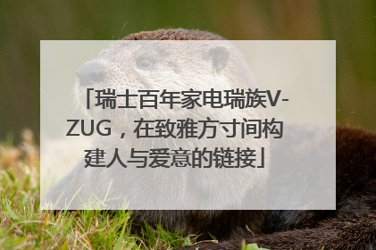 瑞士百年家电瑞族V-ZUG，在致雅方寸间构建人与爱意的链接
