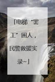 电梯“罢工”困人，民警救援实录~