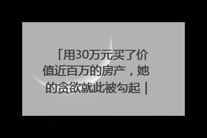 用30万元买了价值近百万的房产，她的贪欲就此被勾起｜今晚九点半