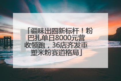 疆味出圈新标杆！粉巴扎单日8000元营收领跑，36店齐发重塑米粉赛道格局