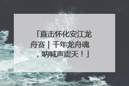 直击怀化安江龙舟赛｜千年龙舟魂，呐喊声震天！