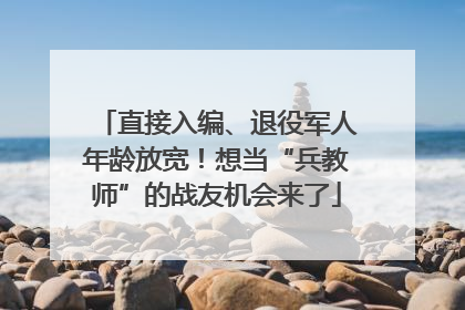 直接入编、退役军人年龄放宽！想当“兵教师”的战友机会来了