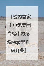省内首家！中免集团青岛市内免税店转型升级开业
