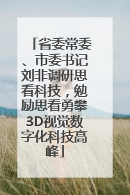 省委常委、市委书记刘非调研思看科技，勉励思看勇攀3D视觉数字化科技高峰