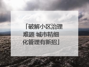 破解小区治理难题 城市精细化管理有新招