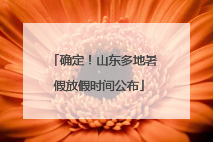 确定！山东多地暑假放假时间公布