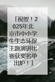 祝贺！2025年北京市中小学生生态环保主题演讲比赛获奖名单出炉！