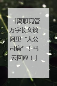 离职高管万字长文谈阿里“大公司病”！马云回应！