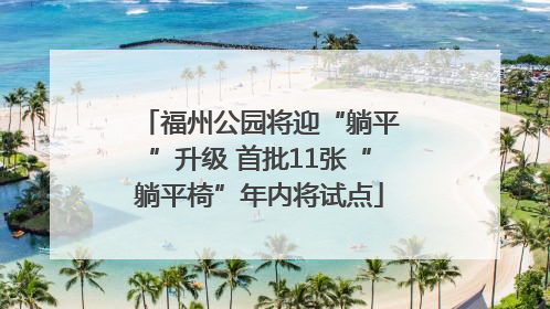 福州公园将迎“躺平”升级 首批11张“躺平椅”年内将试点