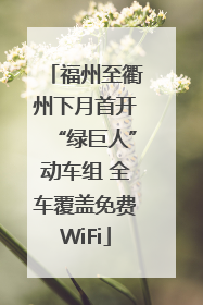 福州至衢州下月首开“绿巨人”动车组 全车覆盖免费WiFi