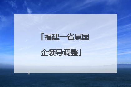 福建一省属国企领导调整
