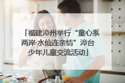 福建漳州举行“童心系两岸·水仙连亲情”漳台少年儿童交流活动