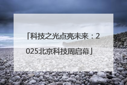 科技之光点亮未来：2025北京科技周启幕