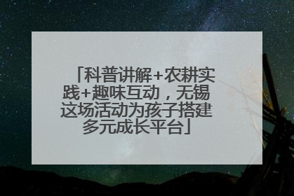 科普讲解+农耕实践+趣味互动，无锡这场活动为孩子搭建多元成长平台