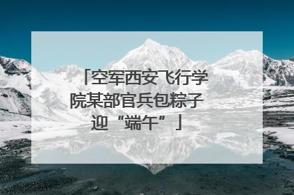 空军西安飞行学院某部官兵包粽子迎“端午”