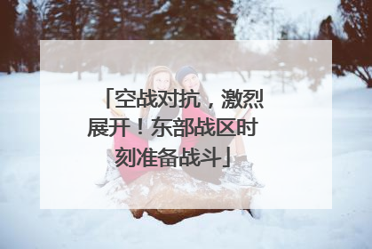 空战对抗，激烈展开！东部战区时刻准备战斗