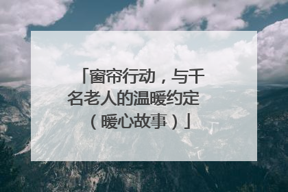 窗帘行动，与千名老人的温暖约定（暖心故事）