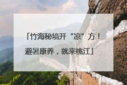 竹海秘境开“凉”方！避暑康养，就来桃江