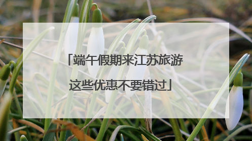 端午假期来江苏旅游 这些优惠不要错过