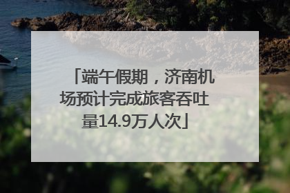 端午假期，济南机场预计完成旅客吞吐量14.9万人次