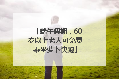 端午假期，60岁以上老人可免费乘坐萝卜快跑