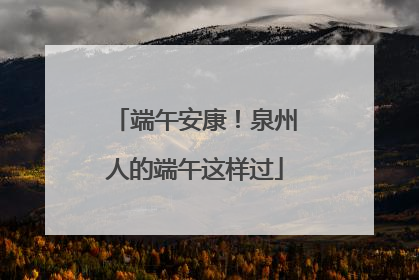 端午安康！泉州人的端午这样过