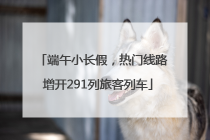 端午小长假，热门线路增开291列旅客列车