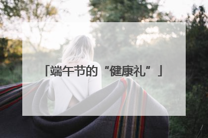 端午节的“健康礼”