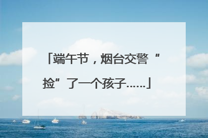 端午节，烟台交警“捡”了一个孩子……
