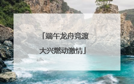 端午龙舟竞渡 大兴燃动激情