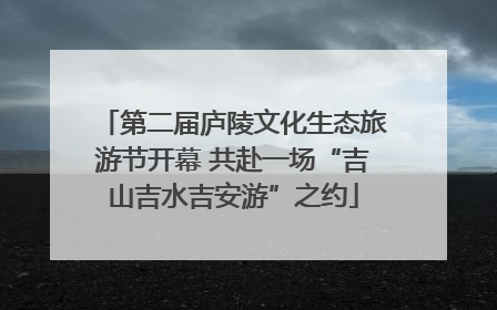 第二届庐陵文化生态旅游节开幕 共赴一场“吉山吉水吉安游”之约