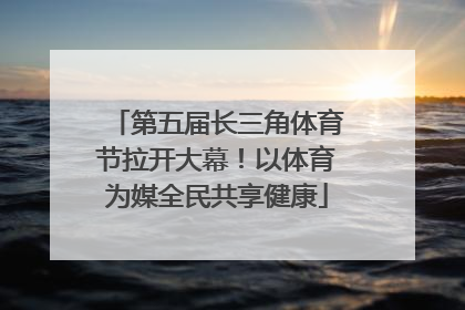 第五届长三角体育节拉开大幕！以体育为媒全民共享健康